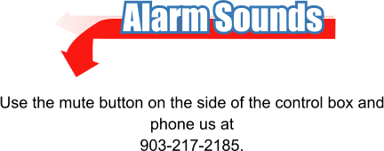Alarm Sounds Use the mute button on the side of the control box and phone us at 903-217-2185.
